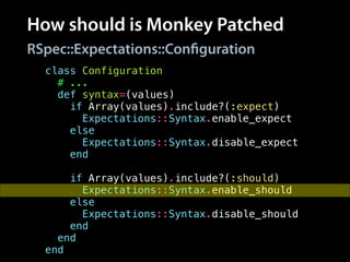 How should is Monkey Patched
class Configuration
# ...
def syntax=(values)
if Array(values).include?(:expect)
Expectations::Syntax.enable_expect
else
Expectations::Syntax.disable_expect
end
!
if Array(values).include?(:should)
Expectations::Syntax.enable_should
else
Expectations::Syntax.disable_should
end
end
end
RSpec::Expectations::Configuration
 