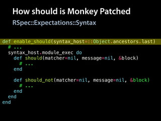 How should is Monkey Patched
def enable_should(syntax_host=::Object.ancestors.last)
# ...
syntax_host.module_exec do
def should(matcher=nil, message=nil, &block)
# ...
end
!
def should_not(matcher=nil, message=nil, &block)
# ...
end
end
end
RSpec::Expectations::Syntax
 