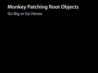 Monkey Patching Root Objects
Go Big or Go Home
class Object
def should
# ...
end
end
module Kernel
def describe
# ...
end
end
# Global method
describe
# All objects respond
# to method
Object.new.should
 