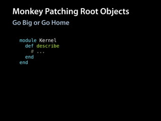 Monkey Patching Root Objects
Go Big or Go Home
class Object
def should
# ...
end
end
module Kernel
def describe
# ...
end
end
# Global method
describe
# All objects respond
# to method
Object.new.should
 