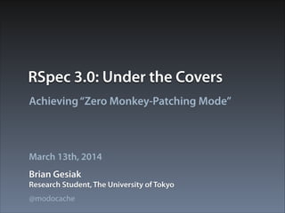 RSpec 3.0: Under the Covers
Achieving“Zero Monkey-Patching Mode”
Brian Gesiak
March 13th, 2014
Research Student, The University of Tokyo
@modocache
 