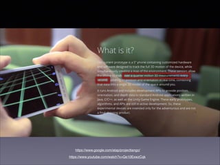 https://www.google.com/atap/projecttango/
https://www.youtube.com/watch?v=Qe10ExwzCqk
 