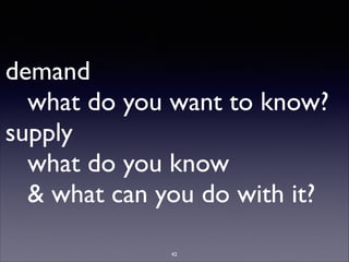 demand
what do you want to know?
supply
what do you know
 what can you do with it?
42
 