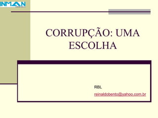 CORRUPÇÃO: UMA
ESCOLHA
RBL
reinaldobento@yahoo.com.br
 