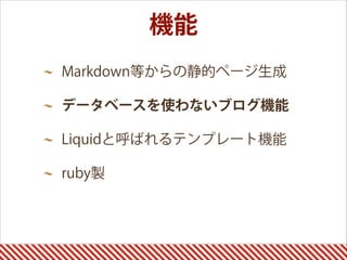 機能
Markdown等からの静的ページ生成
データベースを使わないブログ機能
Liquidと呼ばれるテンプレート機能
ruby製 
 