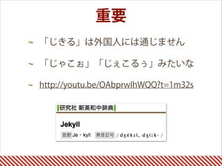 重要
「じきる」は外国人には通じません
「じゃこぉ」「じぇこるぅ」みたいな
http://youtu.be/OAbprwIhWQQ?t=1m32s 
 