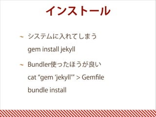 システムに入れてしまう 
gem install jekyll
Bundler使ったほうが良い 
cat gem jekyll > Gemﬁle 
bundle install 
インストール
 