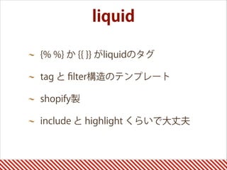 liquid
{% %} か {{ }} がliquidのタグ
tag と ﬁlter構造のテンプレート
shopify製
include と highlight くらいで大丈夫
 