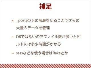 _postsの下に階層を切ることでさらに
大量のデータを管理
DBではないのでファイル数が多いとビ
ルドには多少時間がかかる
sassなどを使う場合はRakeとか
補足
 