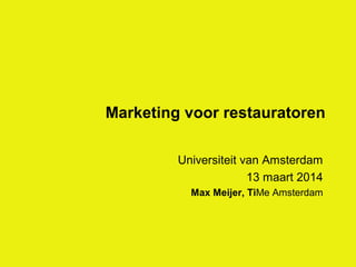 Marketing voor restauratoren
Universiteit van Amsterdam
13 maart 2014
Max Meijer, TiMe Amsterdam
 