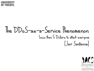 The DDoS-as-a-Service Phenomenon
[Jair Santanna]
Design and Analysis of
Communication Systems
Less than 5 Dollars to attack everyone
Internet Management
and Measurement (IMM)
—
 