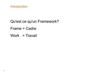 3
Introduction
Qu'est ce qu'un Framework?
Frame = Cadre
Work = Travail
 