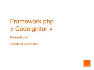 Framework php
« Codeignitor »
Présenté par :
Zoghlami Ala eddine
 