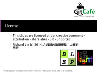 License

This slides are licensed under creative commons -
attribution - share alike - 3.0 - unported.

Richard Lin (c) 2014, AppIķnɽկ

These slides are licensed under creative commons - attribution - share alike - 3.0 - unported.
 