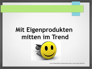 Mit Eigenprodukten 
mitten im Trend 
(C) 2014 Michael Ziegert: Mit Eigenprodukten mitten im Trend, Vortrag 14.März 2014 
 