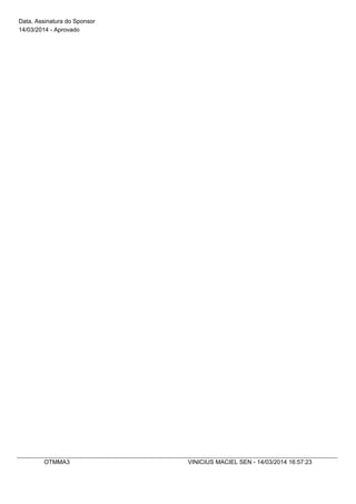 Data, Assinatura do Sponsor
14/03/2014 - Aprovado
OTMMA3 VINICIUS MACIEL SEN - 14/03/2014 16:57:23
 