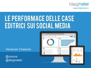 © Blogmeter 2013 I www.blogmeter.it 1
Le performace delle Case
editrici sui social media
Vincenzo Cosenza
@vincos
@blogmeter
www.blogmeter.it
 