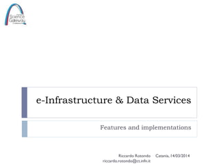 e-Infrastructure & Data Services
Features and implementations
Catania, 14/03/2014Riccardo Rotondo
riccardo.rotondo@ct.infn.it
 