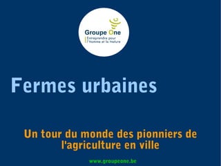 Fermes urbaines
Un tour du monde des pionniers de
l'agriculture en ville
www.groupeone.be
 