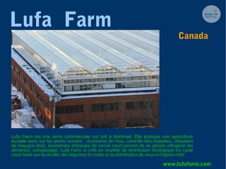 Lufa Farm
Lufa Farm est une serre commerciale sur toît à Montréal. Elle pratique une agriculture
durable axée sur les poin...