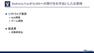Redmine,TracからJIRAへの移行をお手伝いしたお客様
 ソフトウェア業界
 Web開発
 ゲーム開発
 製造業
 自動車部品
 