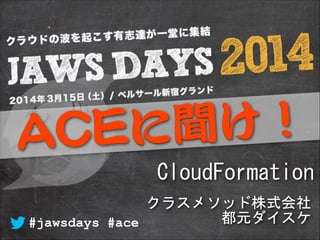 クラスメソッド株式会社
都元ダイスケ
CloudFormation
#jawsdays #ace
 