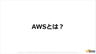 © 2013 Amazon.com, Inc. and its affiliates. All rights reserved. May not be copied, modified or distributed in whole or in part without the express consent of Amazon.com, Inc.
AWSとは？
 