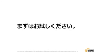 © 2013 Amazon.com, Inc. and its affiliates. All rights reserved. May not be copied, modified or distributed in whole or in part without the express consent of Amazon.com, Inc.
まずはお試しください。
 