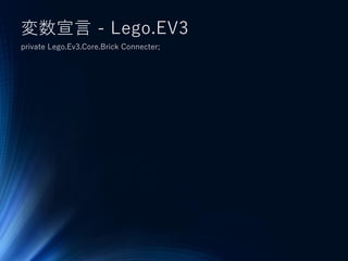 変数宣言 - Lego.EV3
private Lego.Ev3.Core.Brick Connecter;
 