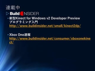 連載中
▷
• 新型Kinect for Windows v2 Developer Preview
プログラミング入門
http://www.buildinsider.net/small/kinect2dp/
• Xbox One速報
http://www.buildinsider.net/consumer/xboxonekine
ct/
 