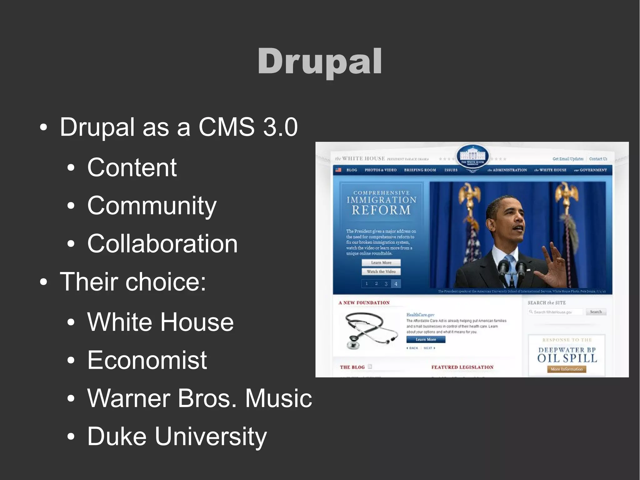 Drupal
● Drupal as a CMS 3.0
● Content
● Community
● Collaboration
● Their choice:
● White House
● Economist
● Warner Bros. Music
● Duke University
 