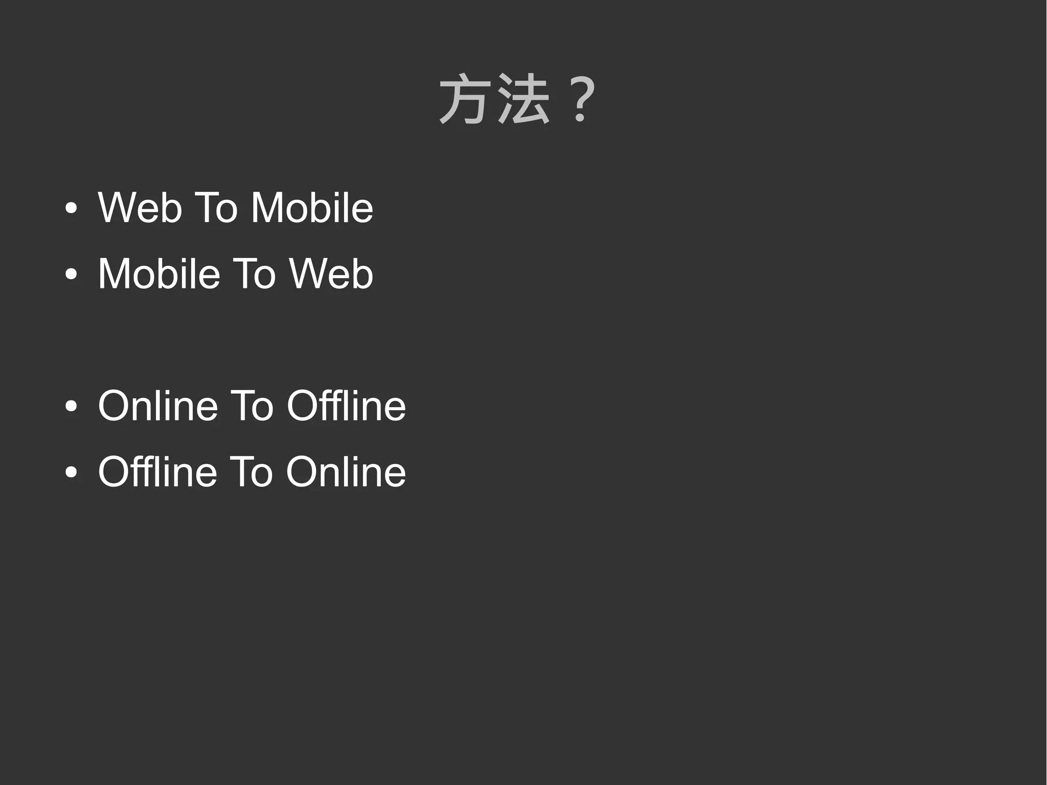 方法？
● Web To Mobile
● Mobile To Web
● Online To Offline
● Offline To Online
 