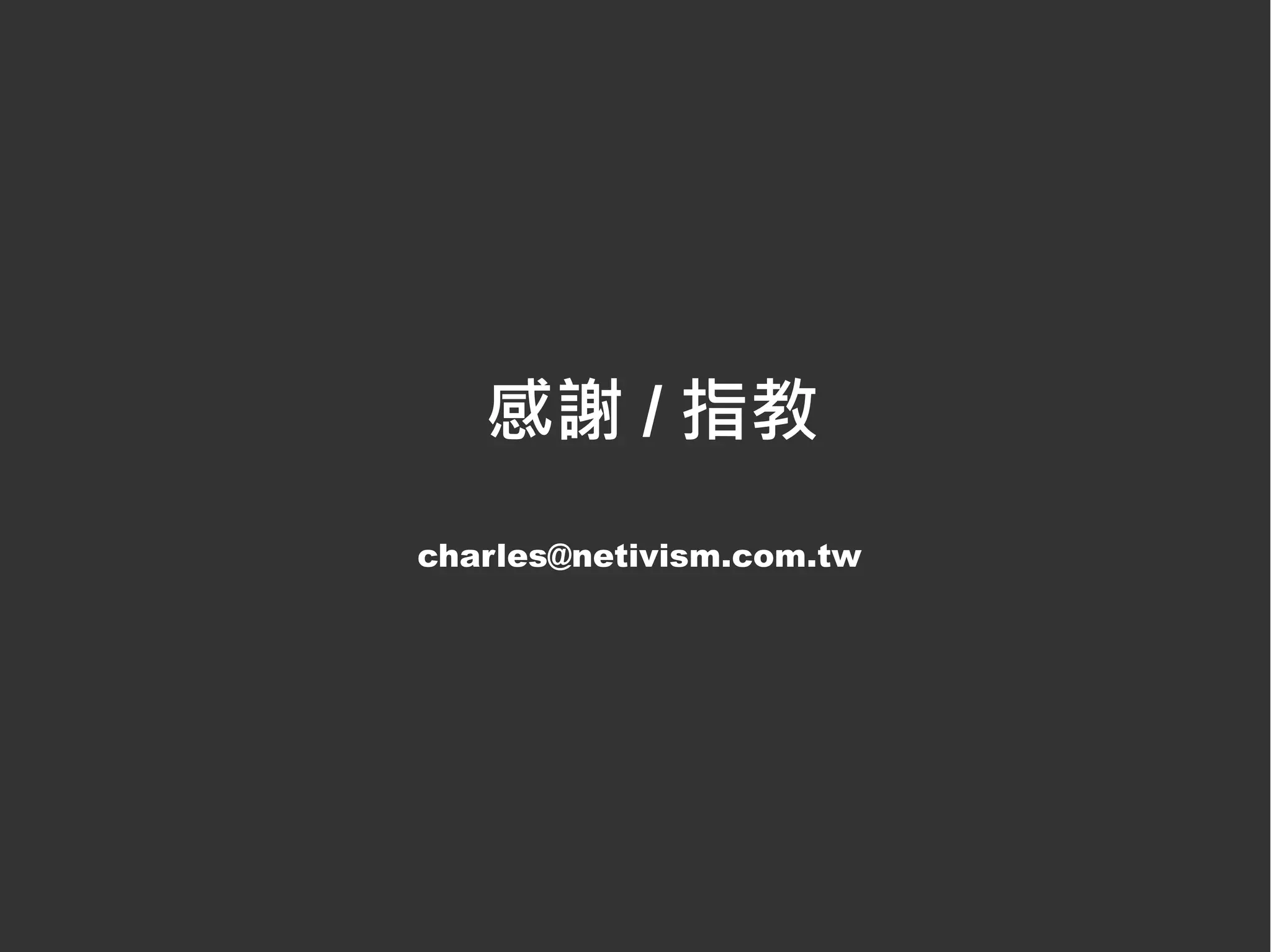 感謝 / 指教
charles@netivism.com.tw
 