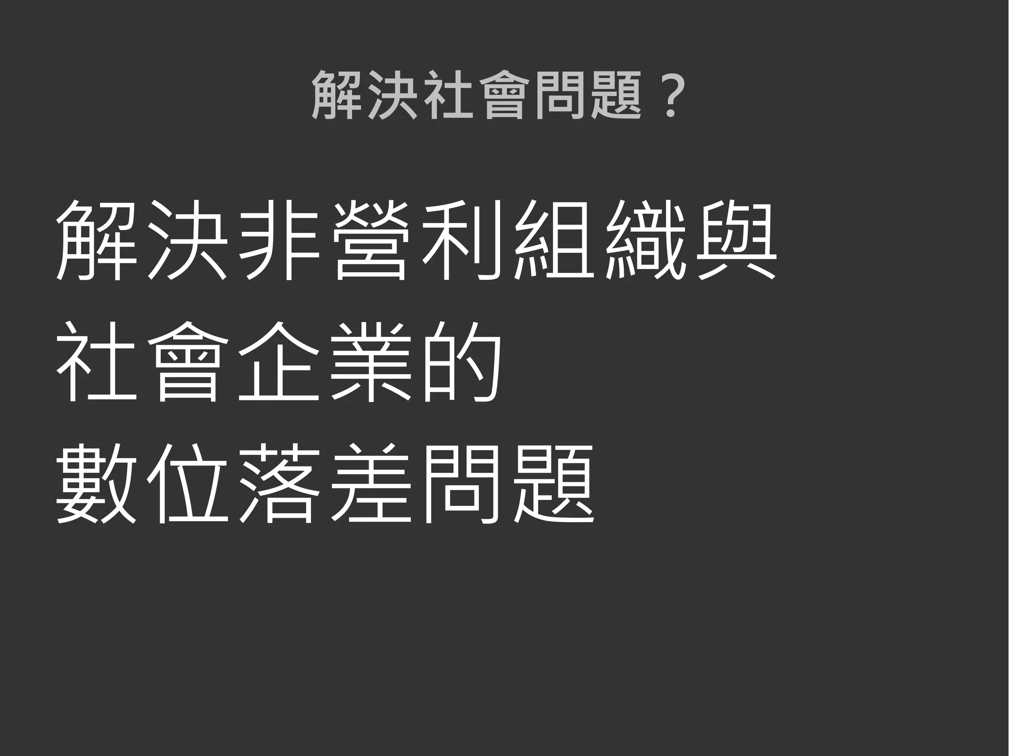 解決社會問題？
解決非營利組織與
社會企業的
數位落差問題
 