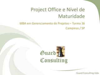 Project Office e Nível de
Maturidade
MBA em Gerenciamento de Projetos – Turma 36
Campinas / SP
Guard Consulting Ltda
Guard
Consulting
 