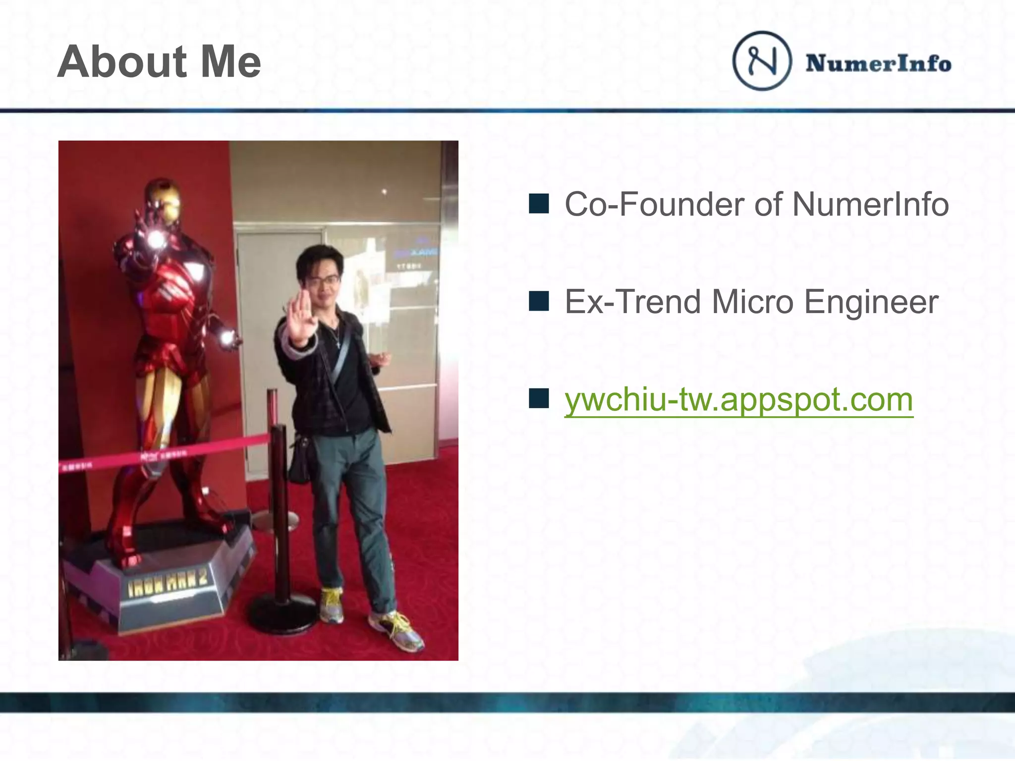 About Me
 Co-Founder of NumerInfo
 Ex-Trend Micro Engineer
 ywchiu-tw.appspot.com
 