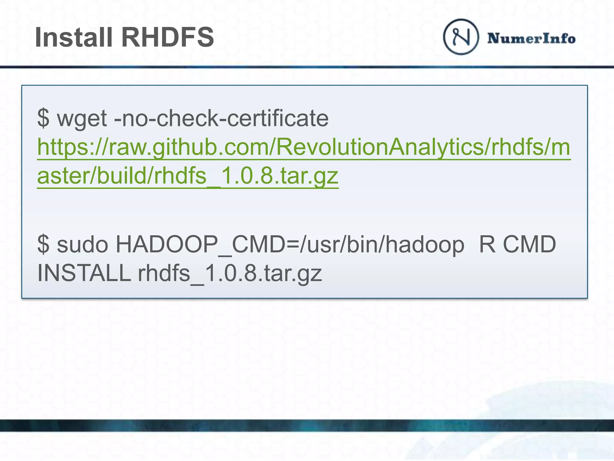 Install RHDFS
$ wget -no-check-certificate
https://raw.github.com/RevolutionAnalytics/rhdfs/m
aster/build/rhdfs_1.0.8.tar.gz
$ sudo HADOOP_CMD=/usr/bin/hadoop R CMD
INSTALL rhdfs_1.0.8.tar.gz
 