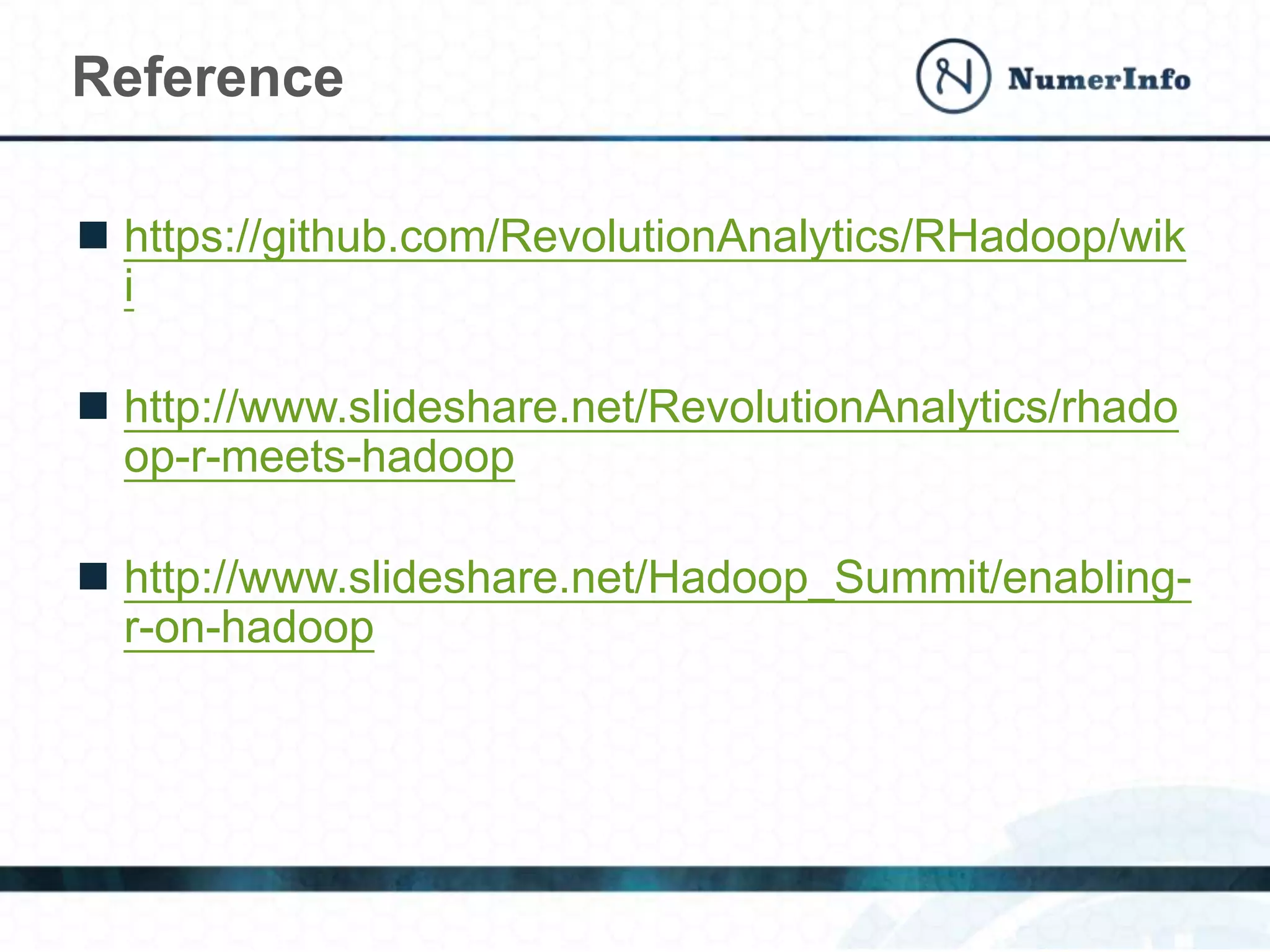 Reference
 https://github.com/RevolutionAnalytics/RHadoop/wik
i
 http://www.slideshare.net/RevolutionAnalytics/rhado
op-r-meets-hadoop
 http://www.slideshare.net/Hadoop_Summit/enabling-
r-on-hadoop
 