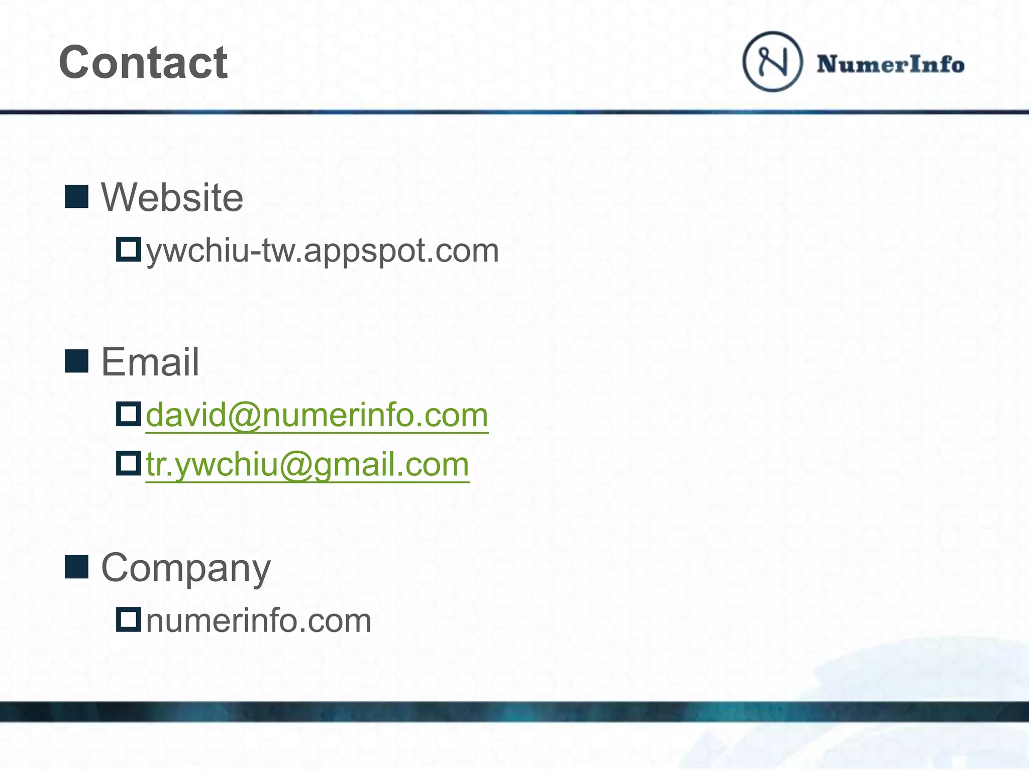  Website
ywchiu-tw.appspot.com
 Email
david@numerinfo.com
tr.ywchiu@gmail.com
 Company
numerinfo.com
Contact
 
