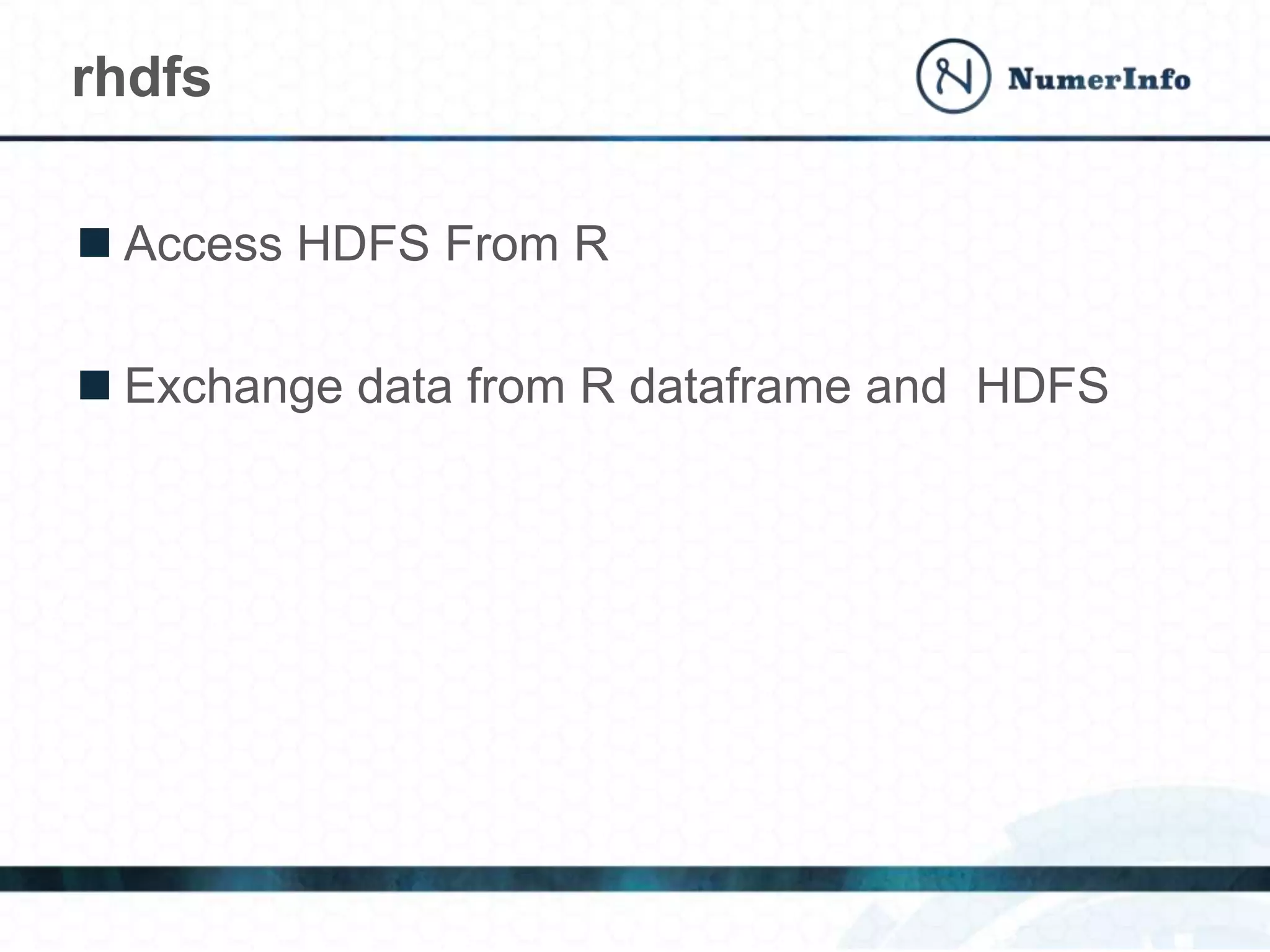  Access HDFS From R
 Exchange data from R dataframe and HDFS
rhdfs
 