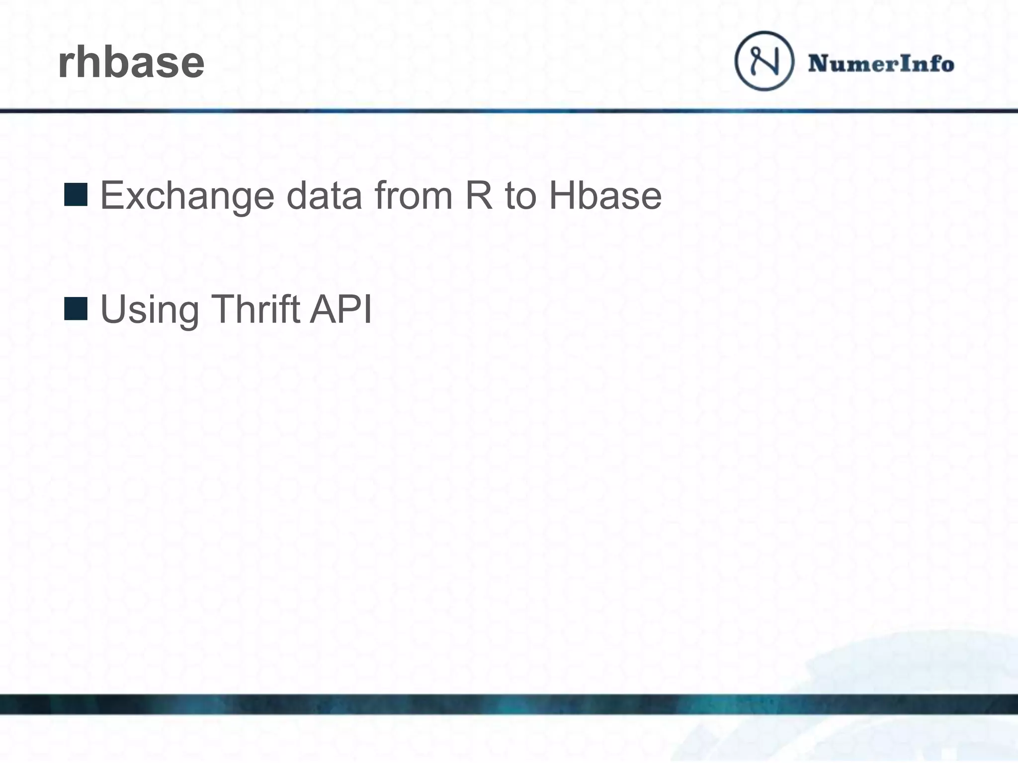  Exchange data from R to Hbase
 Using Thrift API
rhbase
 