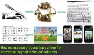 How mainstream products have arisen from
innovative ‘beyond inclusion’ solutions
 