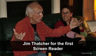 Jim Thatcher for the first
Screen Reader
Thanks to iheni.com
 