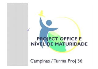 PROJECT OFFICE E
NÍVEL DE MATURIDADE
Campinas / Turma Proj 36
 