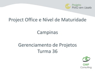 Project Office e Nível de Maturidade
Campinas
Gerenciamento de Projetos
Turma 36
 