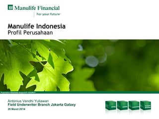 Presentation Slide/Sales Support/CP-1/03/20014
Manulife Indonesia
Profil Perusahaan
Antonius Vendhi Yuliawan
Field Underwriter Branch Jakarta Galaxy
20 Maret 2014
 