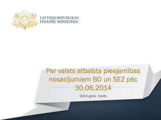 Par valsts atbalsta pieejamības
nosacījumiem BO un SEZ pēc
30.06.2014
2014.gada marts
 