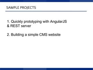 SAMPLE PROJECTS
1. Quickly prototyping with AngularJS
& REST server
2. Building a simple CMS website
 