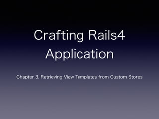 Crafting Rails4
Application
Chapter 3. Retrieving View Templates from Custom Stores
 
