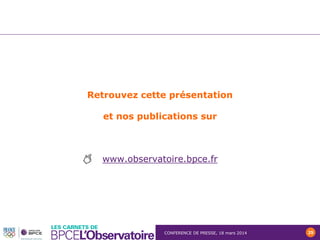 CONFERENCE DE PRESSE, 18 mars 2014 25
Retrouvez cette présentation
et nos publications sur
www.observatoire.bpce.fr
 
